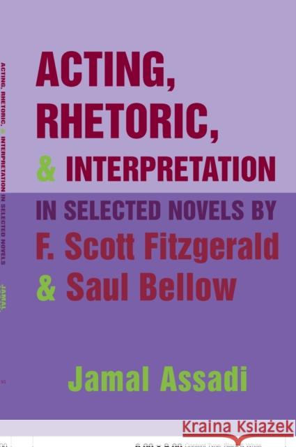 Acting, Rhetoric, & Interpretation in Selected Novels by F. Scott Fitzgerald & Saul Bellow Assadi, Jamal 9780820463292