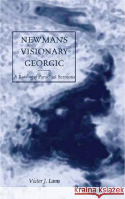 Newman's Visionary Georgic: A Reading of Parochial Sermons Lams, Victor J. 9780820463773 Peter Lang Publishing Inc