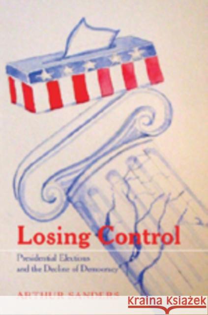 Losing Control: Presidential Elections and the Decline of Democracy Schier, Steven E. 9780820467221