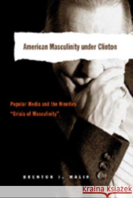 American Masculinity Under Clinton: Popular Media and the Nineties «Crisis of Masculinity» Miller, Toby 9780820468068