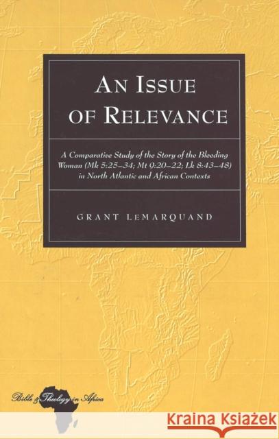 An Issue of Relevance: A Comparative Study of the Story of the Bleeding Woman (Mk 5: 25-34; MT 9:20-22; Lk 8:43-48) in North Atlantic and Afr Holter, Knut 9780820469287