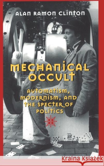 Mechanical Occult: Automatism, Modernism, and the Specter of Politics Alan Ramon Clinton 9780820469430