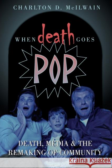 When Death Goes Pop: Death, Media and the Remaking of Community McIlwain, Charlton D. 9780820470641