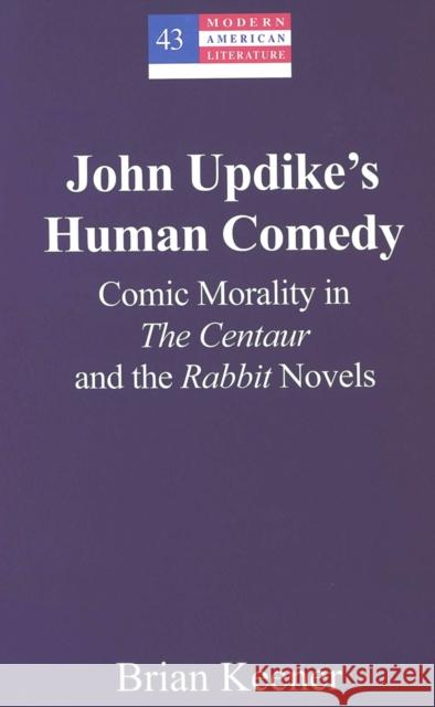 John Updike's Human Comedy: Comic Morality in the Centaur and the Rabbit Novels Hakutani, Yoshinobu 9780820470900