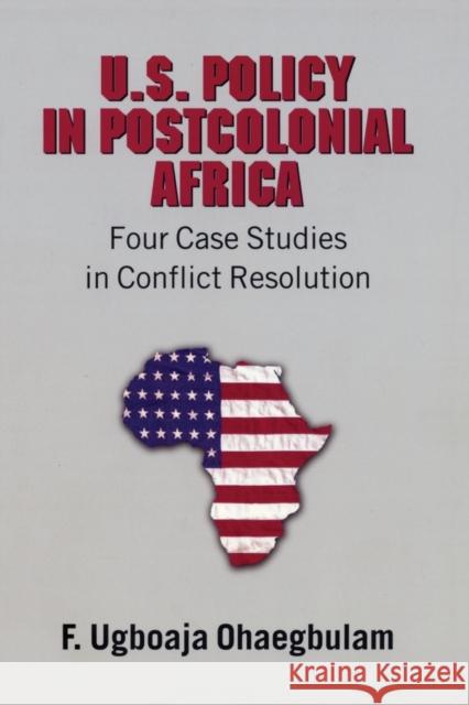 U.S. Policy in Postcolonial Africa: Four Case Studies in Conflict Resolution Ohaegbulam, F. Ugboaja 9780820470917 Lang, Peter, Publishing Inc.