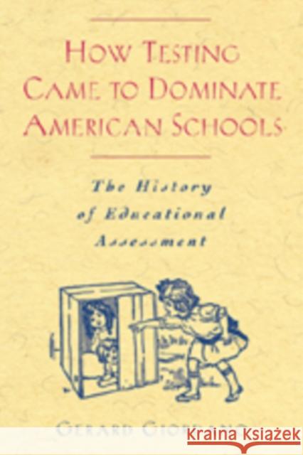 How Testing Came to Dominate American Schools: The History of Educational Assessment Giordano, Gerard 9780820472553