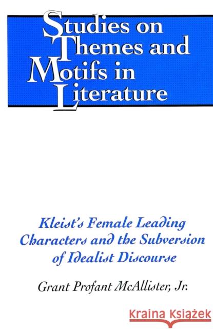 Kleist's Female Leading Characters and the Subversion of Idealist Discourse Grant P. McAllister Horst S. Daemmrich 9780820474861 Peter Lang Publishing