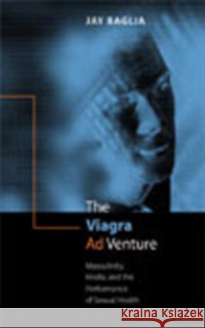 The Viagra Ad Venture: Masculinity, Media, and the Performance of Sexual Health Baglia, Jay 9780820474892