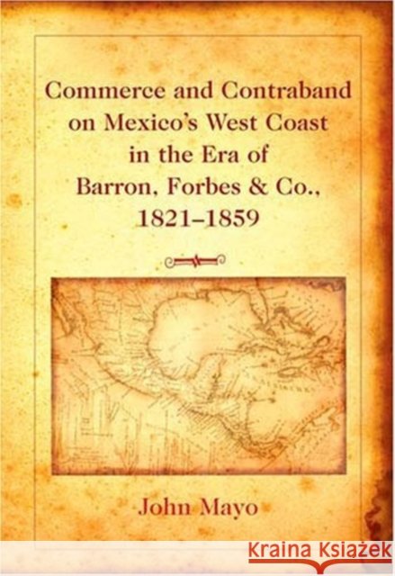 Commerce and Contraband on Mexico's West Coast in the Era of Barron, Forbes & Co., 1821-1859  9780820478517 Peter Lang Publishing Inc