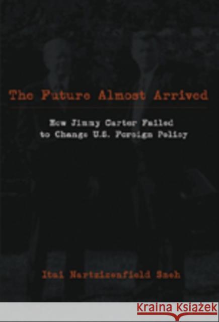 The Future Almost Arrived: How Jimmy Carter Failed to Change U.S. Foreign Policy Fry, Michael Graham 9780820481852 Peter Lang Publishing