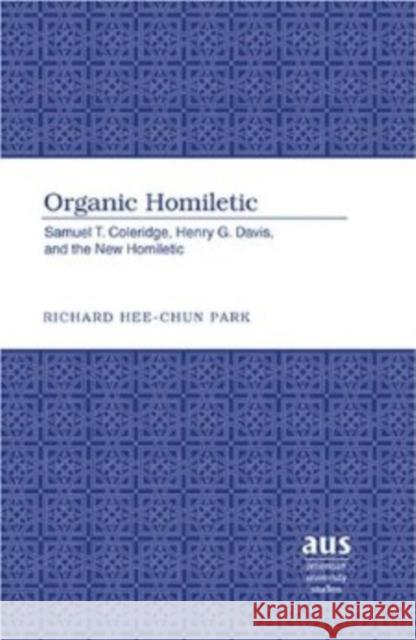 Organic Homiletic: Samuel T. Coleridge, Henry G. Davis, and the New Homiletic Park, Richard Hee- Chun 9780820486109