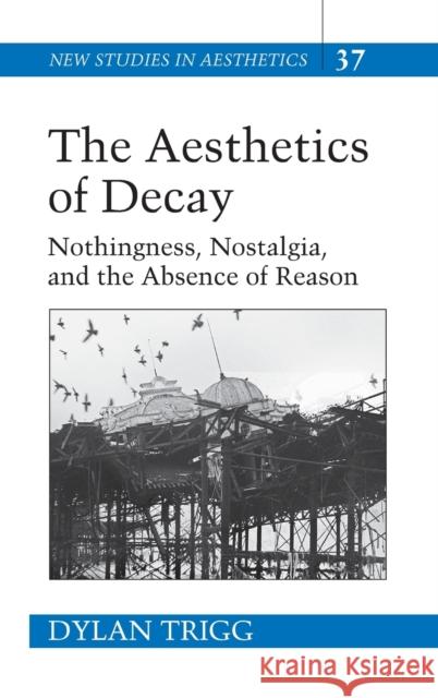 The Aesthetics of Decay; Nothingness, Nostalgia, and the Absence of Reason Yelverton, Victor 9780820486468 0