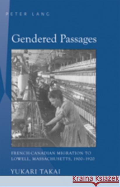 Gendered Passages: French-Canadian Migration to Lowell, Massachusetts, 1900-1920 Takai, Yukari 9780820486727