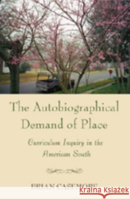 The Autobiographical Demand of Place: Curriculum Inquiry in the American South Pinar, William F. 9780820488059