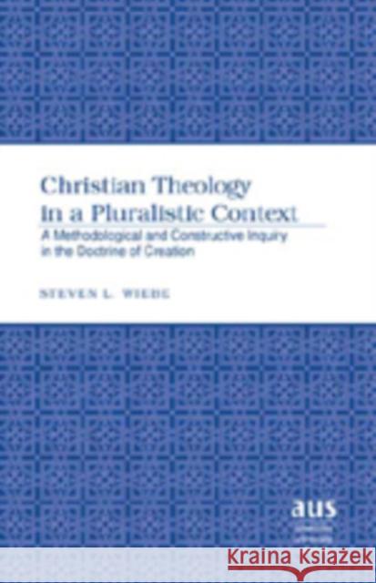Christian Theology in a Pluralistic Context: A Methodological and Constructive Inquiry in the Doctrine of Creation Wiebe, Steven L. 9780820488271 Peter Lang Publishing Inc