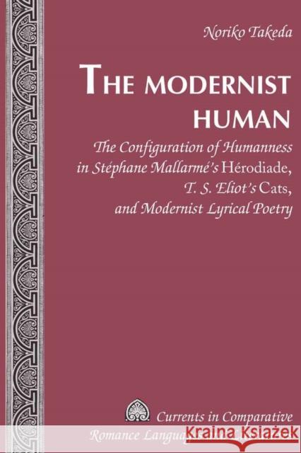 The Modernist Human: The Configuration of Humanness in Stéphane Mallarmé's Herodiade, T. S. Eliot's Cats, and Modernist Lyrical Poetry Alvarez-Detrell, Tamara 9780820488288