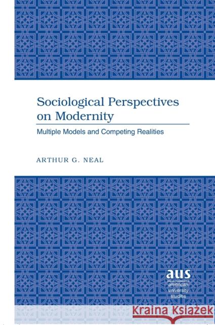 Sociological Perspectives on Modernity: Multiple Models and Competing Realities Neal, Arthur G. 9780820495194