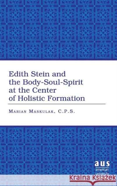 Edith Stein and the Body-Soul-Spirit at the Center of Holistic Formation Marian Maskulak 9780820495392 Peter Lang Publishing