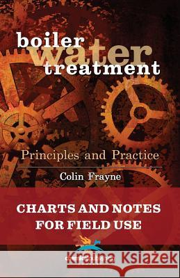 Boiler Water Treatment Principles and Practice: Charts and Notes for Field Use Frayne, Colin 9780820601731 Chemical Publishing Company