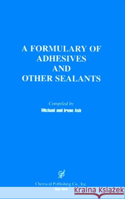 A Formulary of Adhesives and Other Sealants Ash, Michael 9780820603667 Chemical Publishing Company