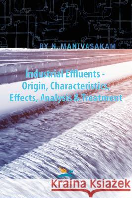 Industrial Effluents - Origin, Characteristics, Effects, Analysis & Treatment Nataraj Manivasakam 9780820604145 Chemical Publishing Company