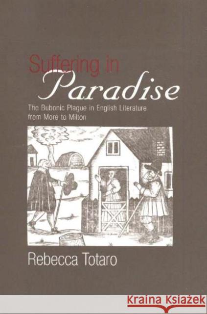 Suffering in Paradise: The Bubonic Plague in English Literary Studies from More to Milton Totaro, Rebecca 9780820703626