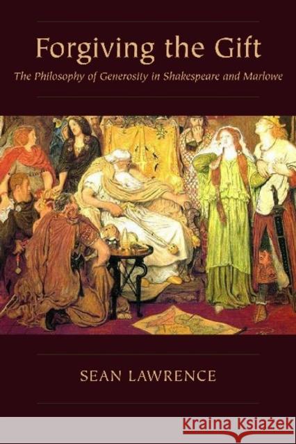 Forgiving the Gift: The Philosophy of Generosity in Shakespeare and Marlowe Lawrence, Sean 9780820704487 GAZELLE DISTRIBUTION TRADE