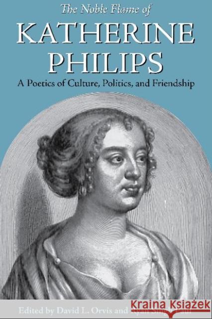 The Noble Flame of Katherine Philips: A Poetics of Culture, Politics, and Friendship David L., MR Orvis Ryan Singh Paul 9780820704746