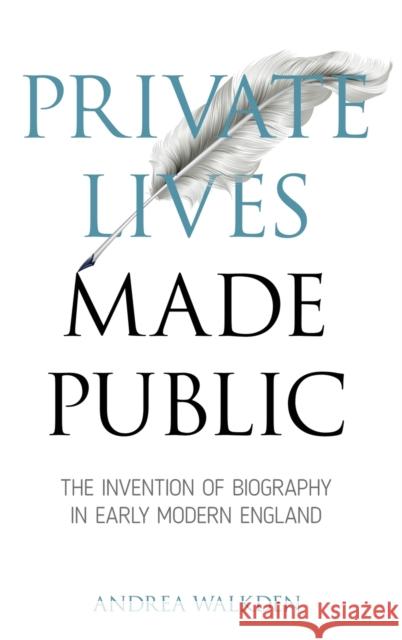 Private Lives Made Public: The Invention of Biography in Early Modern England Andrea Walkden 9780820704821 Duquesne