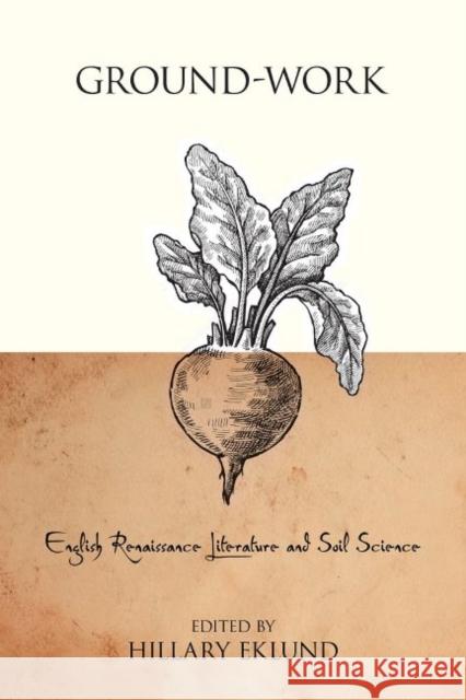 Ground-Work: English Renaissance Literature and Soil Science Hillary Eklund 9780820704999 Duquesne