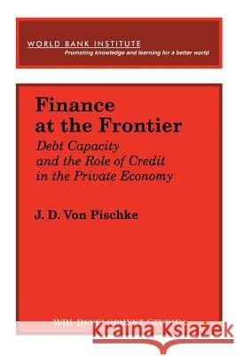 Finance at the Frontier: Debt Capacity and the Role of Credit in the Private Economy Von Pischke, J. D. 9780821318188