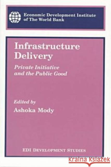 Infrastructure Delivery : Private Initiative and the Public Good Ashoka Mody   9780821335208