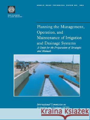 Planning the Management, Operation, and Maintenance of Irrigation and Drainage Systems: A Guide for the Preparation of Strategies and Manuals International Commission On Irrigation a 9780821340677