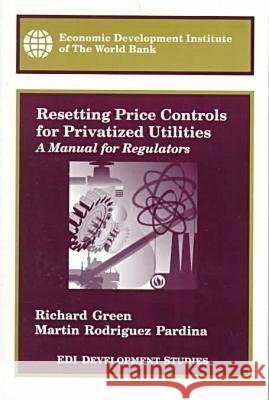 Resetting Price Controls for Privatized Utilities : A Manual for Regulators Richard Green Martin Rodrigue 9780821343388