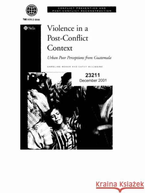 Violence in a Post-Conflict Context: Urban Poor Perceptions from Guatemala Moser, Caroline 9780821348369 World Bank Publications