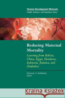 Reducing Maternal Mortality: Learning from Bolivia, China, Egypt, Honduras, Indonesia, Jamaica, and Zimbabwe Koblinsky, Marjorie A. 9780821353929