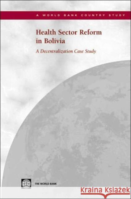 Health Sector Reform in Bolivia: A Decentralization Case Study World Bank 9780821357033 World Bank Publications