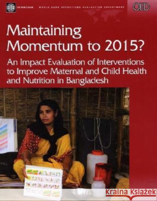 Maintaining Momentum to 2015? : An Impact Evaluation of Interventions to Improve Maternal and Child Health and Nutrition in Bangladesh Howard White 9780821363768