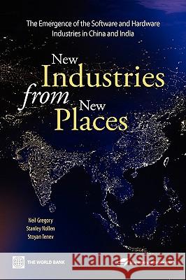 New Industries from New Places : The Emergence of the Software and Hardware Industries in China and India Neil Gregory Stanley D. Nollen Stoyan Tenev 9780821364789 