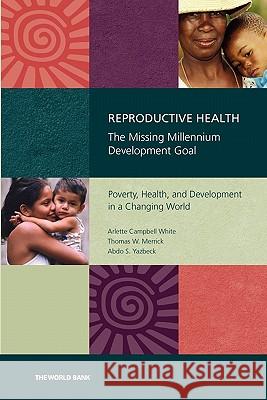 Reproductive Health: The Missing Millennium Development Goal: Poverty, Health, and Development in a Changing World Yazbeck, Abdo S. 9780821366134