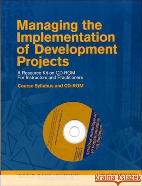 Managing the Implementation of Development Projects: A Resource Kit on CD-ROM for Instructors and Practitioners - Course Syllabus and CD-ROM  9780821366431 World Bank Publications