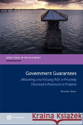 Government Guarantees: Allocating and Valuing Risk in Privately Financed Infrastructure Projects Irwin, Timothy 9780821368589 World Bank Publications