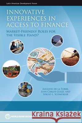 Innovative Experiences in Access to Finance: Market-Friendly Roles for the Visible Hand? Augusto de La Torre                      Juan Carlos Gozzi                        Sergio Schumukler 9780821370803 World Bank Publications