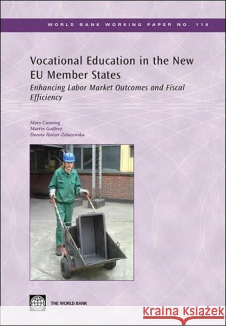 Vocational Education in the New EU Member States : Enhancing Labor Market Outcomes and Fiscal Efficiency Mary Canning Martin Godfrey Dorota Holzer-Zelazewska 9780821371572 World Bank Publications