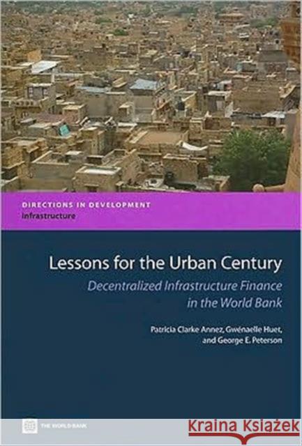 Lessons for the Urban Century: Decentralized Infrastructure Finance in the World Bank Clarke Annez, Patricia 9780821375242 World Bank Publications
