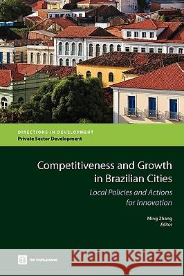 Competitiveness and Growth in Brazilian Cities: Local Policies and Actions for Innovation Zhang, Ming 9780821381571
