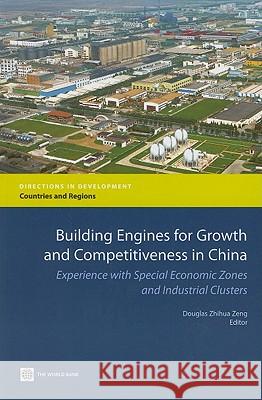 Building Engines for Growth and Competitiveness in China: Experience with Special Economic Zones and Industrial Clusters Zeng, Douglas Zhihua 9780821384329