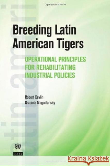 Breeding Latin American Tigers: Operational Principles for Rehabilitating Industrial Policies Devlin, Robert 9780821386880 World Bank Publications