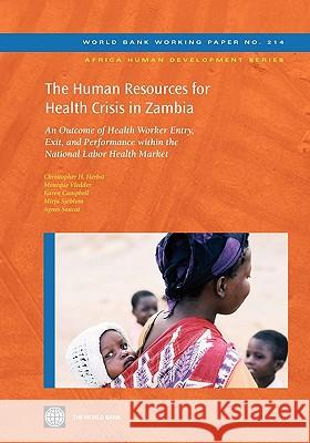 The Human Resources for Health Crisis in Zambia: An Outcome of Health Worker Entry, Exit, and Performance Within the National Health Labor Market Herbst, Christopher 9780821387610 World Bank Publications
