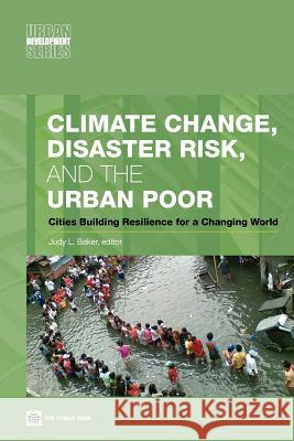 Climate Change, Disaster Risk, and the Urban Poor: Cities Building Resilience for a Changing World Baker, Judy L. 9780821388457 World Bank Publications